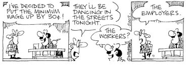 Image: Fletcher, David 1952-: 'I've decided to put the minimum wage up by 30 cents!' 'They'll be dancing in the streets tonight.' 'The workers?' 'The employers.' The Dominion, 4 February 2002.