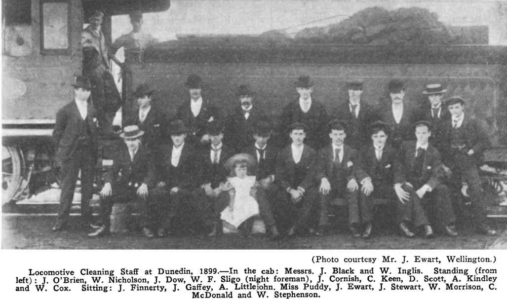 (Photo courtesy MR. J. Ewart, Wellington.) — Locomotive Cleaning Staff at Dunedin, 1899.—In the cab: Messrs. J. Black and W. Inglis. Standing (from left): J. O'Brien, W. Nicholson, J. Dow, W. F. Sligo (night foreman), J. Cornish, C. Keen, D. Scott, A. ...