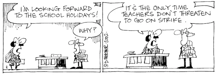 "I'm looking forward to the school holidays! It's the only time teachers don't threaten to go on strike. 14 November, 2002.