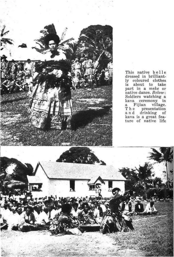This native belle dressed in brilliantly coloured clothes is about to take part in a meke or native dance. Below: Soldiers watching a kava ceremony, in a Fijian village. The presentation and drinking of kava is a great feature of native life