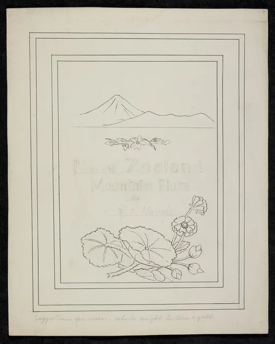 Harris, Emily Cumming, 1837-1925: New Zealand mountain flora... suggestion for cover which might be blue and gold. [ca 1894].