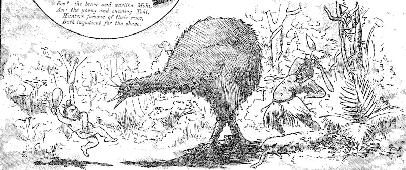 the.brave and warlike Moh And the young and cunning Tohi, Hunters famous of their race, S^Both impatient for the chase.  V ' Now, the fearful fray commences, With his 'mere,1 Tohi smites; i " t ��..  JSroiv. the blows the moa fences; With his spear, brave MoKi fights. ��� * +',* % "<������*��� (Observer, 02 November 1892)