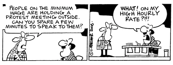 "People on the minimum wage are holding a protest meeting outside. Can you spare a few minutes to speak to them?" "What! On my high hourly rate?!!!" 14 February, 2006.