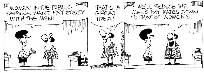"Women in the Public Service want pay equity with the men!" "That's a great idea! We'll reduce the men's pay rates down to that of women's." 26 May, 2003.