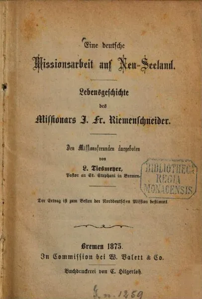 Eine deutsche Missionsarbeit auf Neu-Seeland : Lebensgeschichte des Missionars J. Fr. Riemenschneider. Den Missionsfreunden dargeboten von L. Tiesmeyer