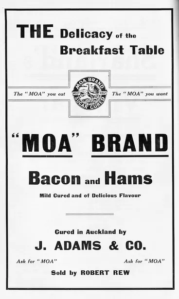 Image: The delicacy of the breakfast table. "Moa" Brand bacon and hams, mild cured and of delicious flavour. The "Moa" you eat, the "Moa" you want. Cured in Auckland by J Adams & Co, sold by Robert Rew.