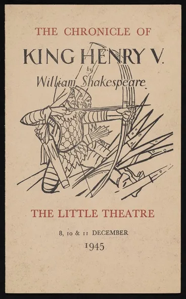 Image: The Canterbury University College Drama Society, assisted by members of the Christ's College Dramatic Society presents "King Henry V", by William Shakespeare. Trumpet flourishes by Douglas Lilburn ... Play produced by Ngaio Marsh. The Little Theatre, 8, 10 & 11 December 1945. Ordered to be printed at Ye Caxton Press, which is over agin the Clock towre [sic]. Programme
