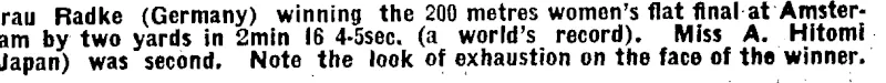 Frau Radke (Germany) winning the 200 metres woman's flat final at Amsterdam by two yards in 2min 16 4-ssec. (a world's record). Miss A. Hitomi (Japan) was second. Note the look of exhaustion on the face of the winner. (Evening Post, 24 September 1928)
