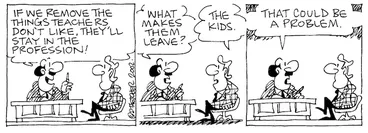 Image: Fletcher, David 1952-: 'If we remove the things teachers don't like, they'll stay in the profession!...What makes them leave?' 'The kids.' 'That could be a problem.' The Dominion, 09 January 2002.
