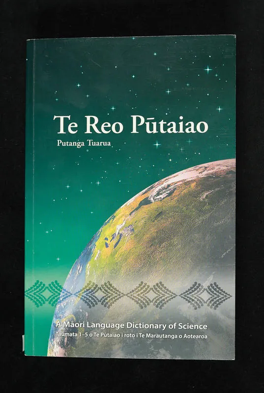 Te reo pūtaiao : taumata 1-5 o te pūtaiao i roto i te marautanga o Aotearoa = A Māori language dictionary of science.