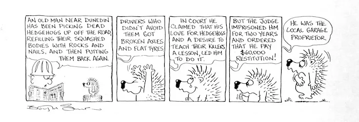 Silver, Burton :`An old man near Dunedin has been picking up dead hedgehogs off the road, refilling their squashed bodies with rocks and nails and then putting them back again.'. A Bogor cartoon, New Zealand Listener, 1973.