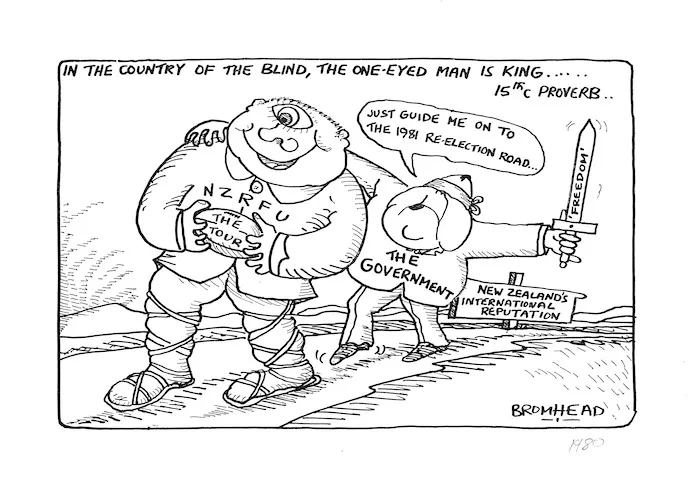 Bromhead, Peter, 1933- :In the country of the blind, the one-eyed man is king... 15thC proverb... Just guide me onto the the 1981 re-election road... N.Z.R.F.U. The Tour. The Government. Freedom. New Zealand's international reputation. 11 July 1981.