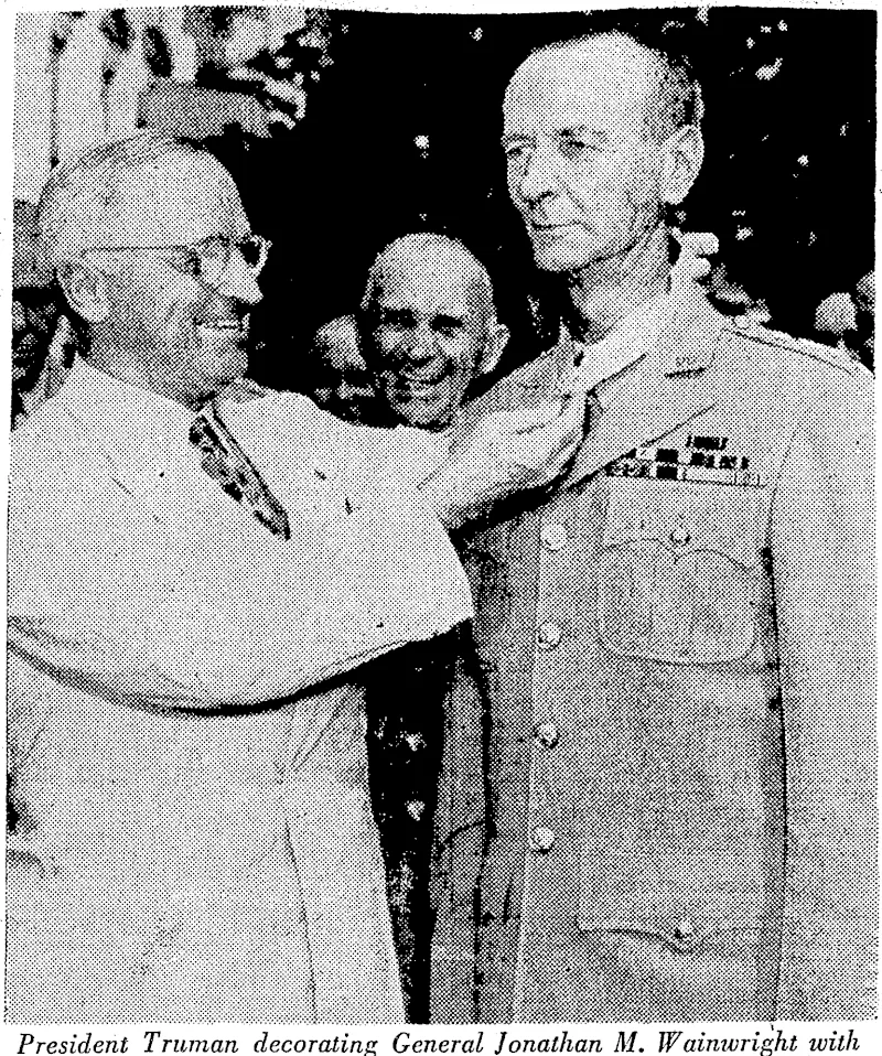 the Congressional Medal of Honour, America's highest military award, at Washington recently General Wainwright, hero of Corregidor and Bataan, was forced to surrender to the Japanese in May, 1942, and returned to the United States ■> after accepting the surrender of Japanese forces at Baguio, the summer capital of the Philippines, on September 2 last. (Evening Post, 20 October 1945)