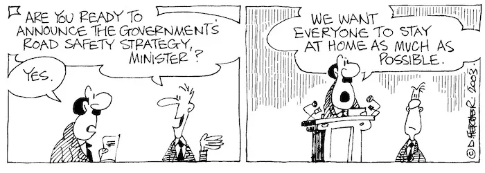 "Are you ready to announce the government's road safety strategy, Minister?" "We want everyone to stay at home as much as possible." 14 October, 2003.